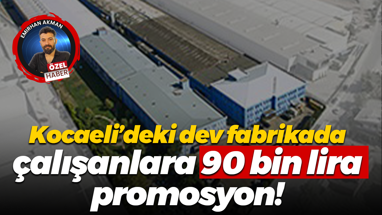 Kocaeli’deki dev fabrikada çalışanlara 90 bin lira promosyon!