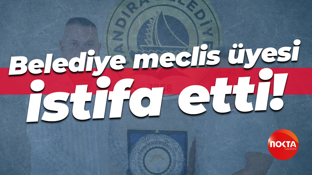 Belediye meclis üyesi istifa etti!