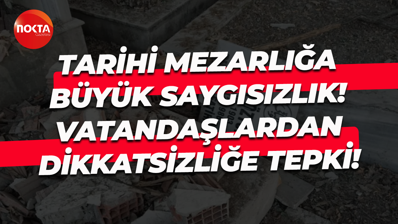 Tarihi mezarlığa büyük saygısızlık! Vatandaşlardan dikkatsizliğe tepki!