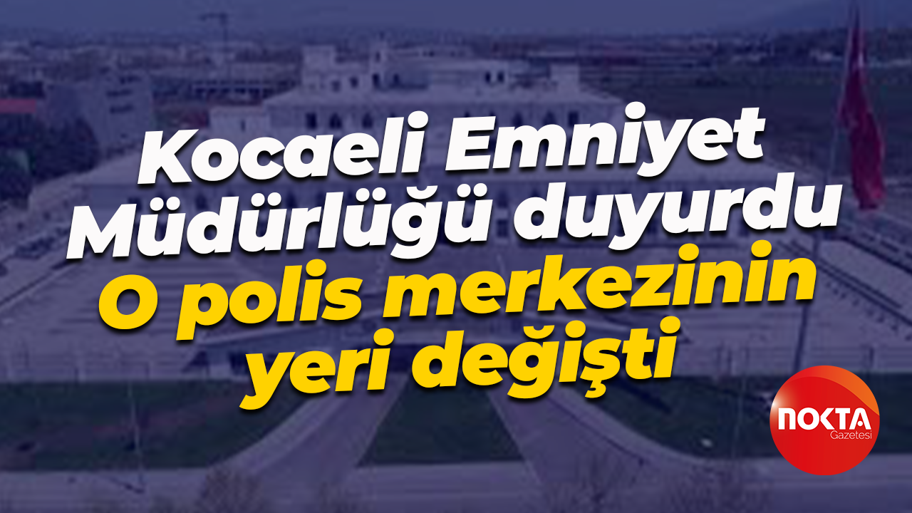 Kocaeli Emniyet Müdürlüğü duyurdu... O polis merkezinin yeri değişti