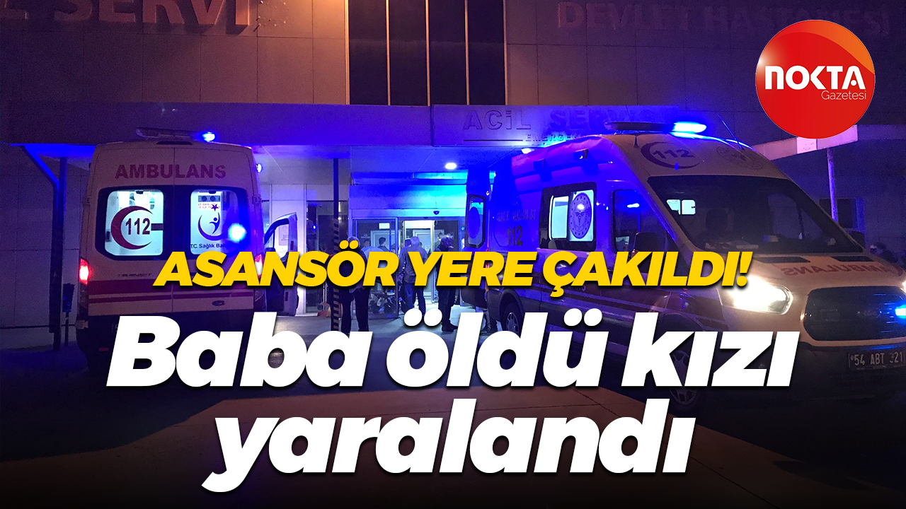 Asansör yere çakıldı: Baba öldü kızı yaralandı