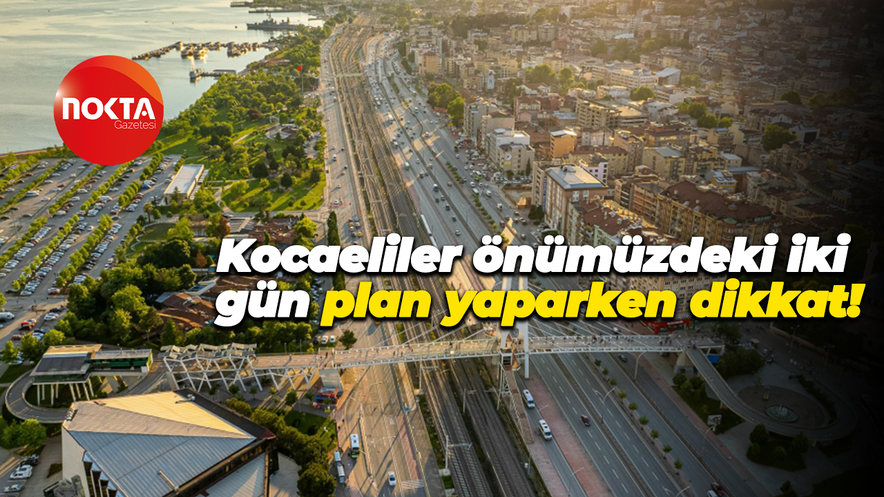 Kocaeliler önümüzdeki iki gün plan yaparken dikkat!