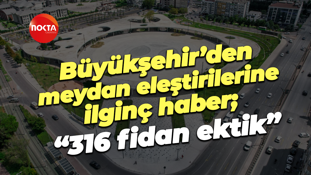 Büyükşehir’den meydan eleştirilerine ilginç haber; “316 fidan ektik”
