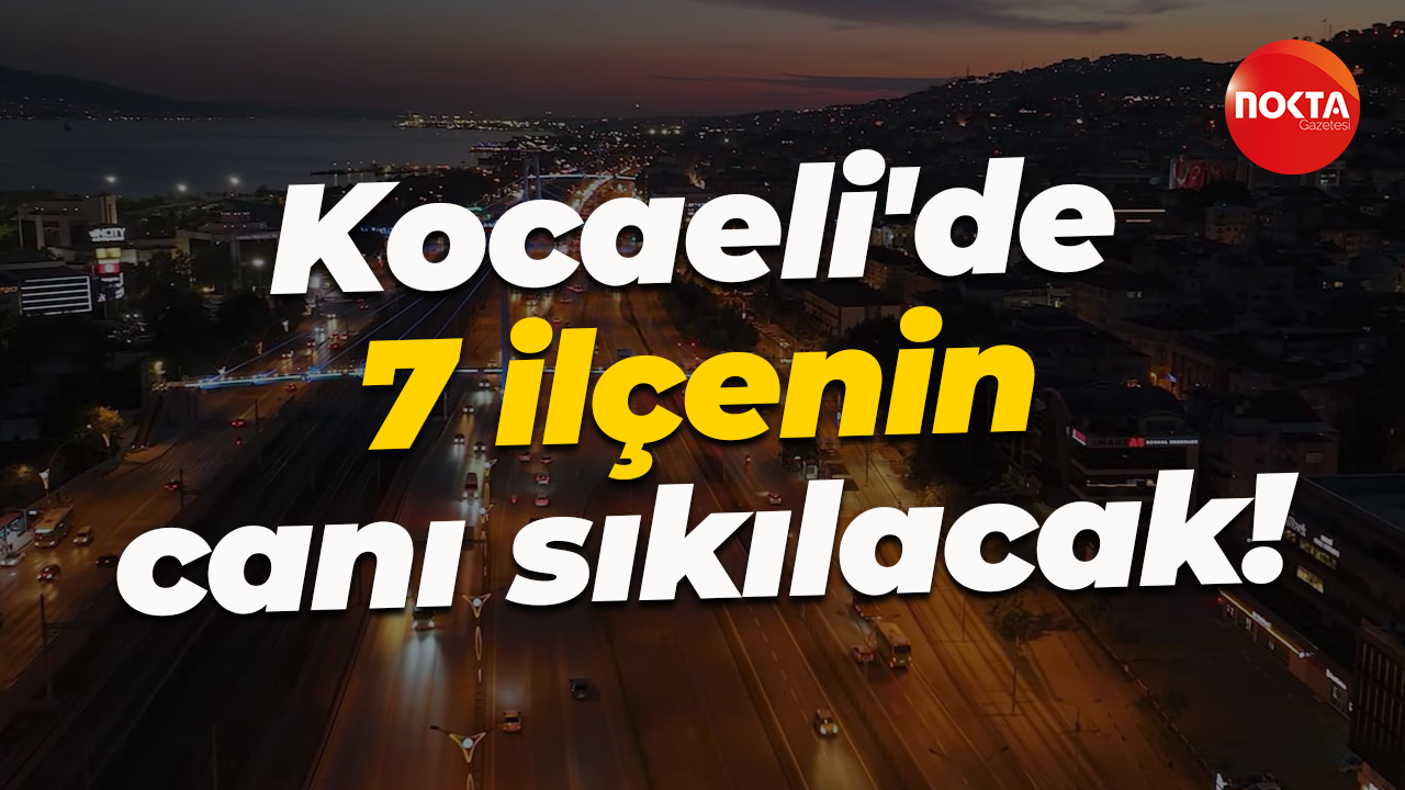 Kocaeli'de 7 ilçenin canı sıkılacak!