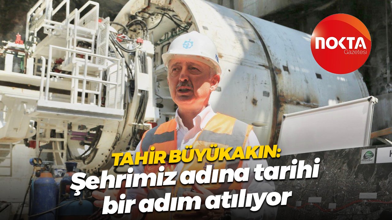 Tahir Büyükakın: Şehrimiz adına tarihi bir adım atılıyor