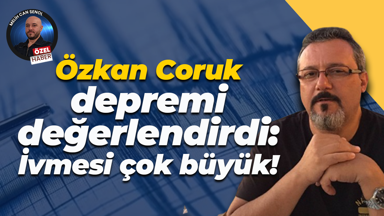 Özkan Coruk, depremi değerlendirdi: İvmesi çok büyük!