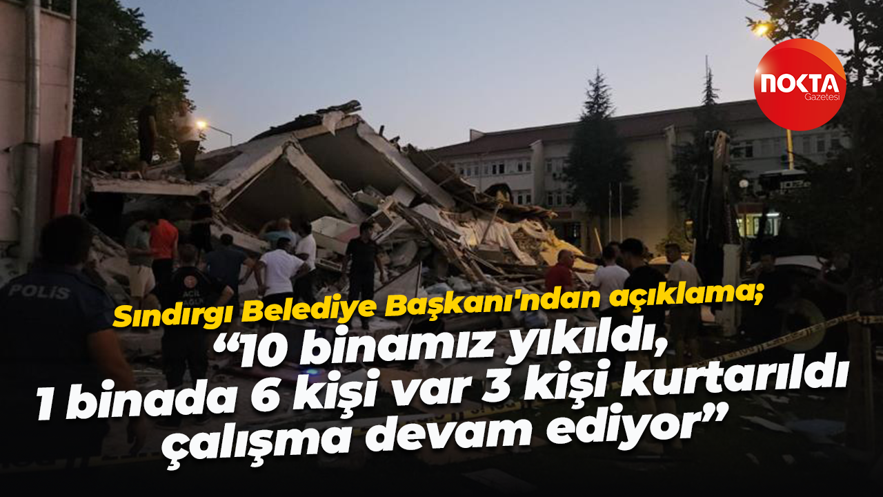 Sındırgı Belediye Başkanı'ndan açıklama; “10 binamız yıkıldı, 1 binada 6 kişi var 3 kişi kurtarıldı"