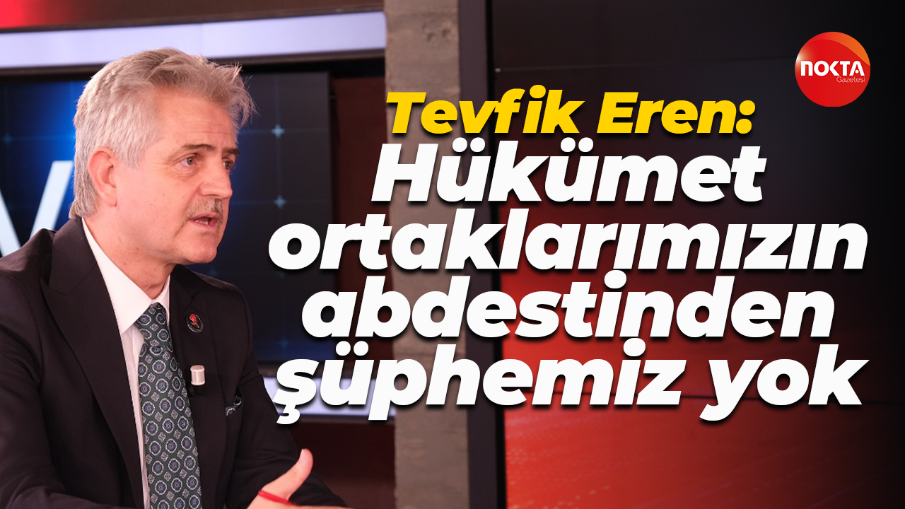 Tevfik Eren: Hükümet ortaklarımızın abdestinden şüphemiz yok