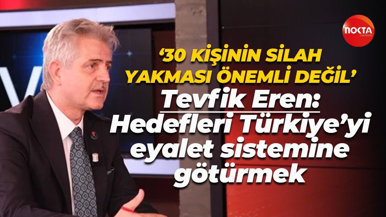 Tevfik Eren: Hedefleri Türkiye’yi eyalet sistemine götürmek