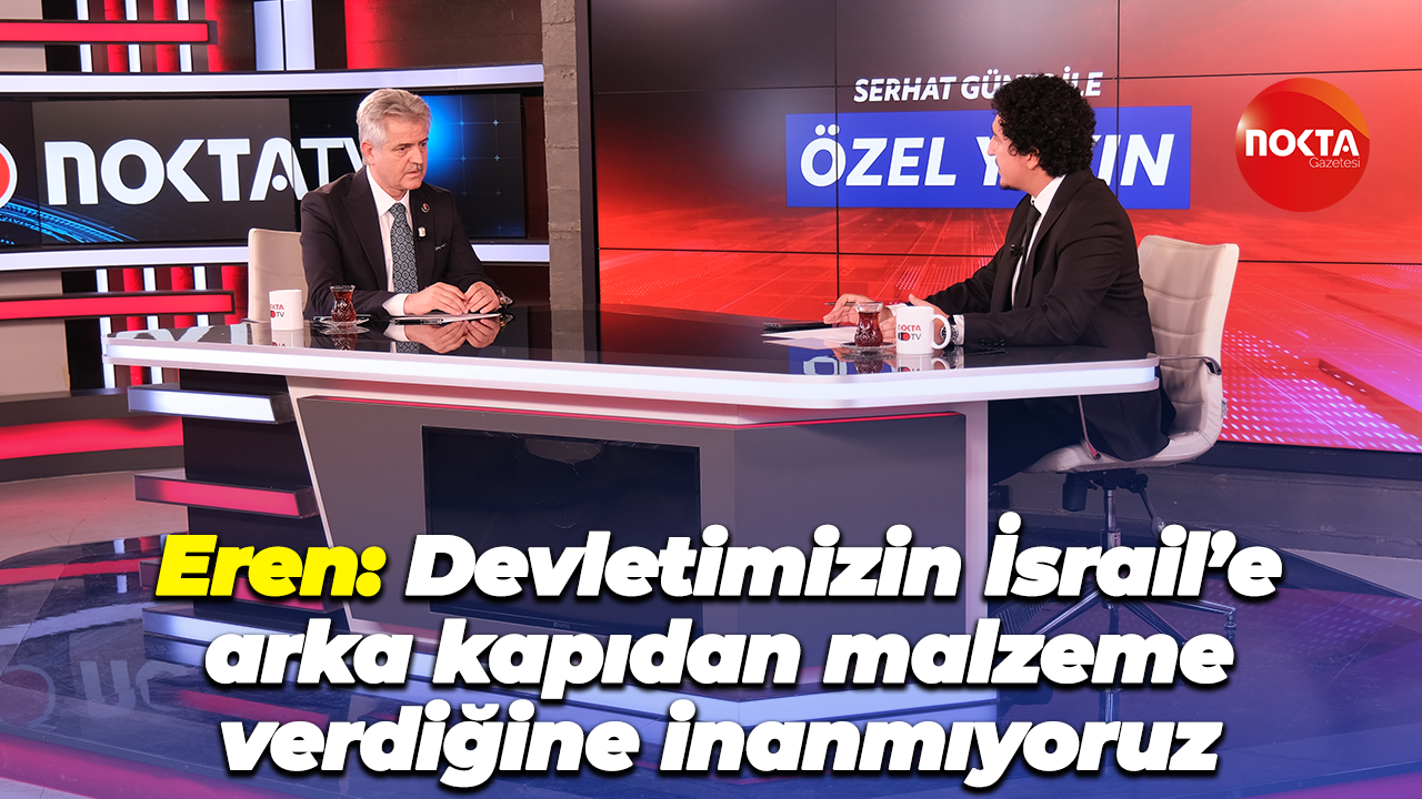 Tevfik Eren: Devletimizin İsrail’e arka kapıdan malzeme verdiğine inanmıyoruz