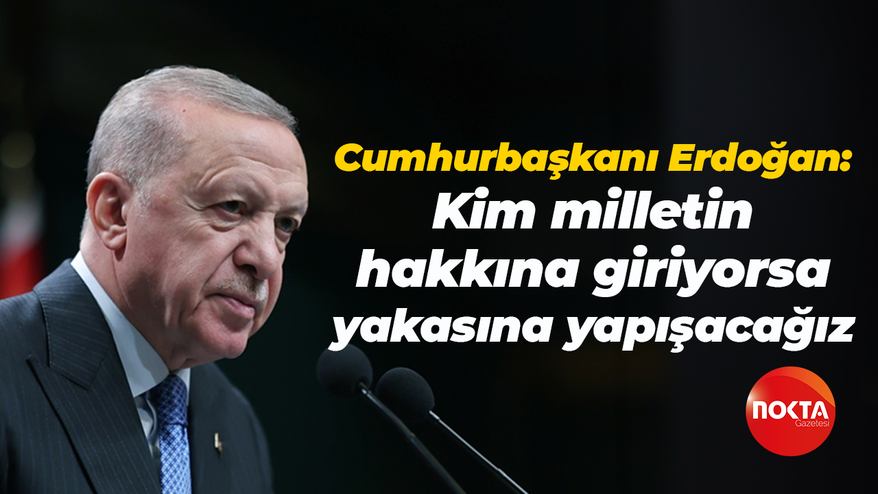 Cumhurbaşkanı Erdoğan: Kim milletin hakkına giriyorsa yakasına yapışacağız
