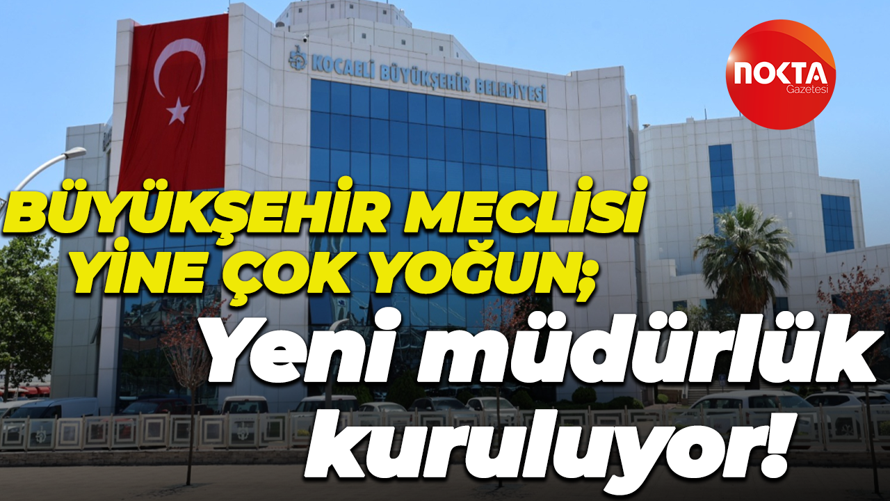Büyükşehir Meclisi yine çok yoğun; Yeni müdürlük kuruluyor!