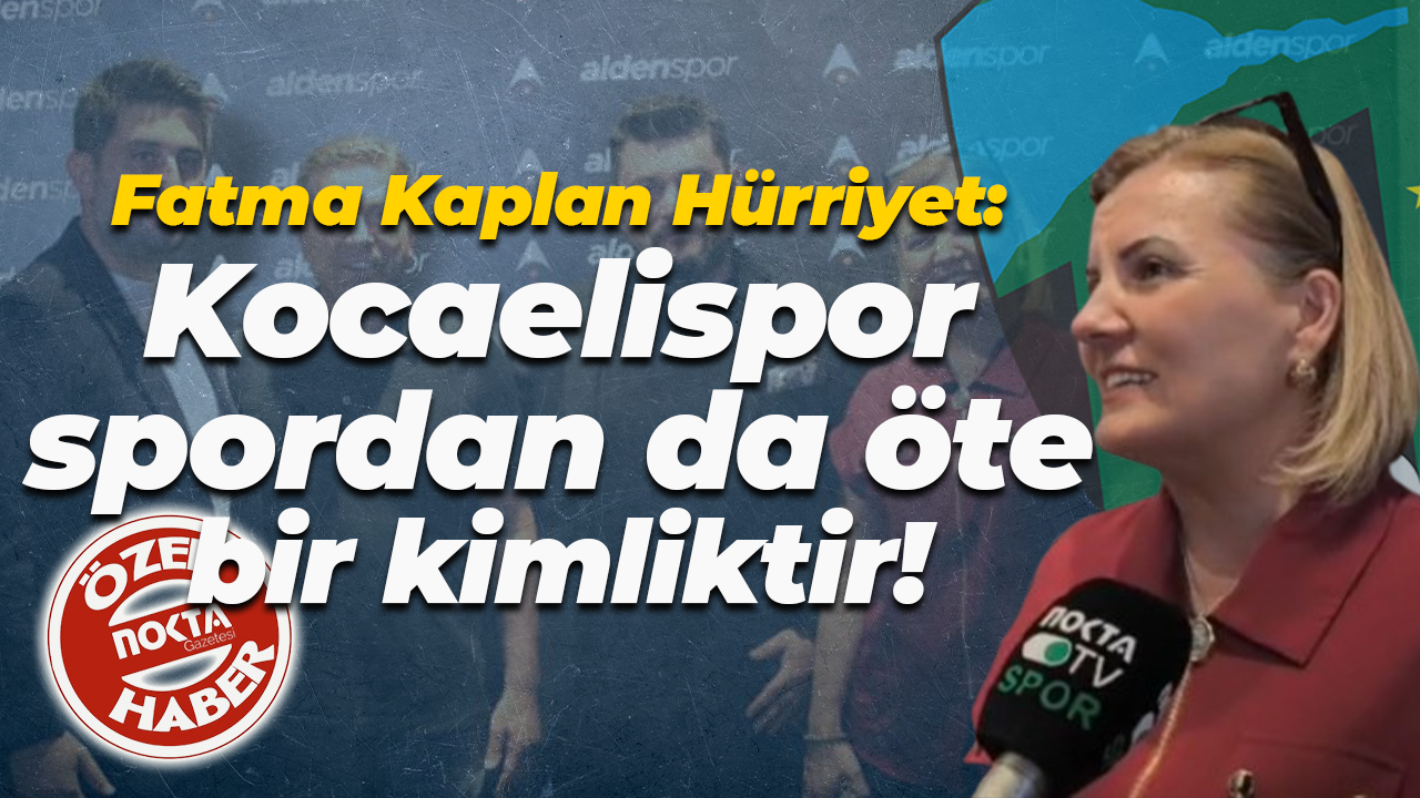 Fatma Kaplan Hürriyet: Kocaelispor, spordan da öte bir kimliktir!