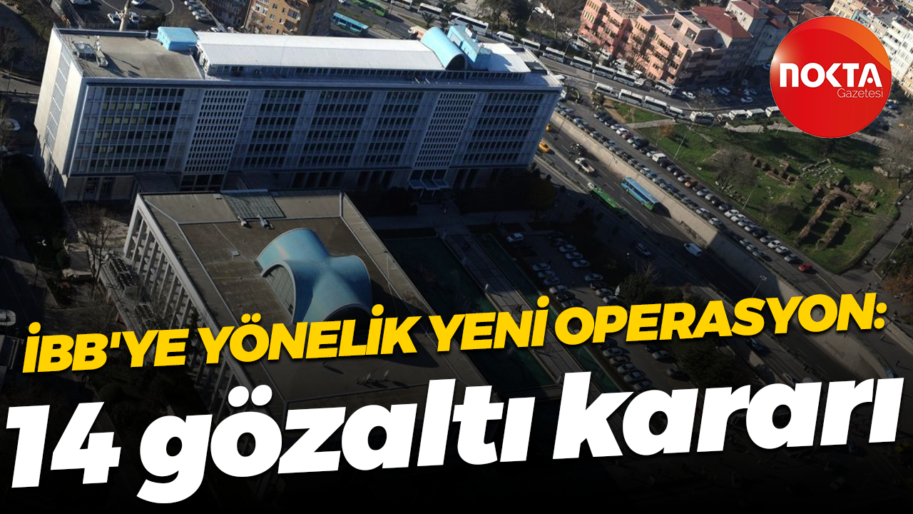 İBB'ye yönelik yeni operasyon: 14 gözaltı kararı