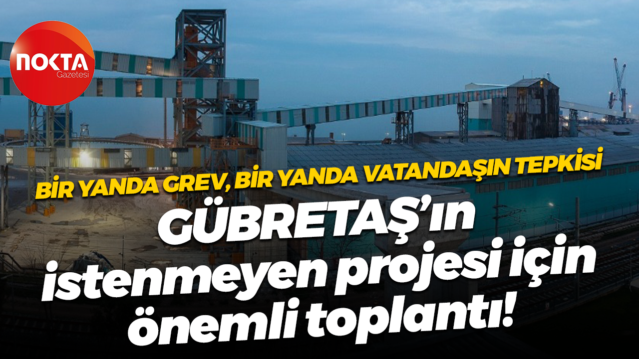 Bir yanda grev, bir yanda vatandaşın tepkisi; GÜBRETAŞ’ın istenmeyen projesi için önemli toplantı!