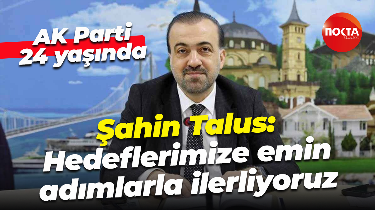 AK Parti 24 yaşında… Şahin Talus: Hedeflerimize emin adımlarla ilerliyoruz