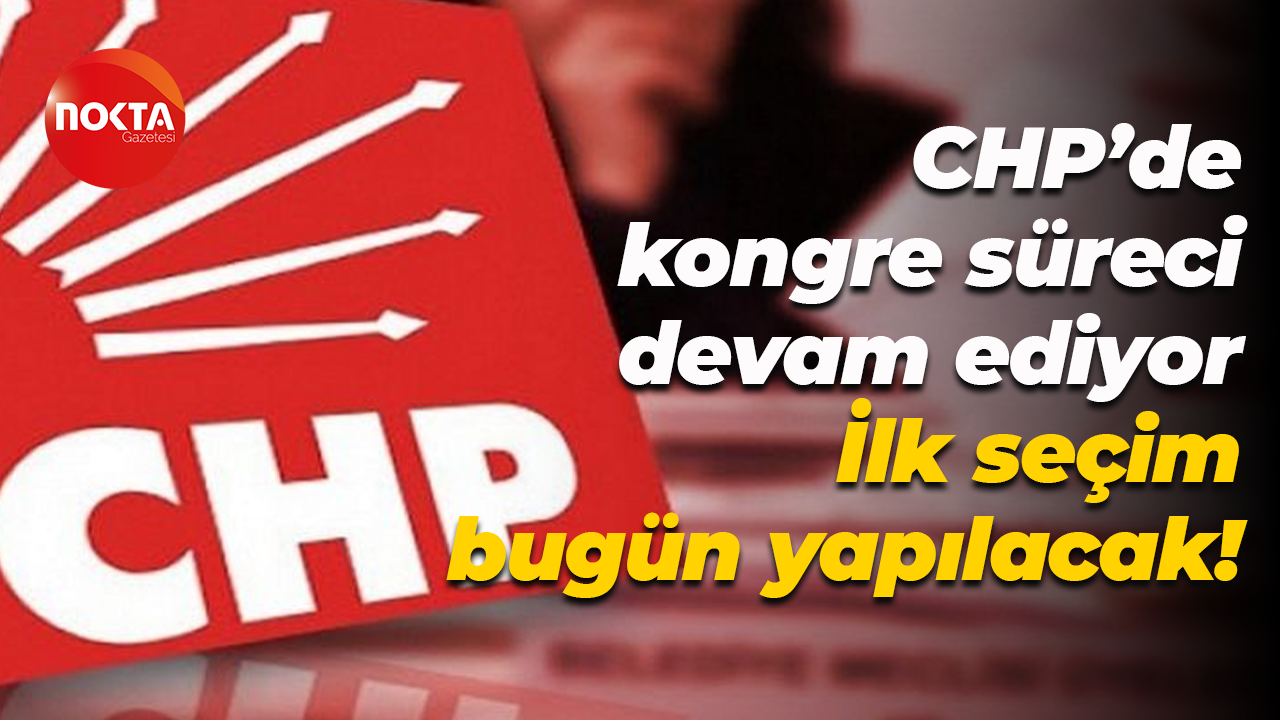 CHP’de kongre süreci devam ediyor; İlk seçim bugün yapılacak!