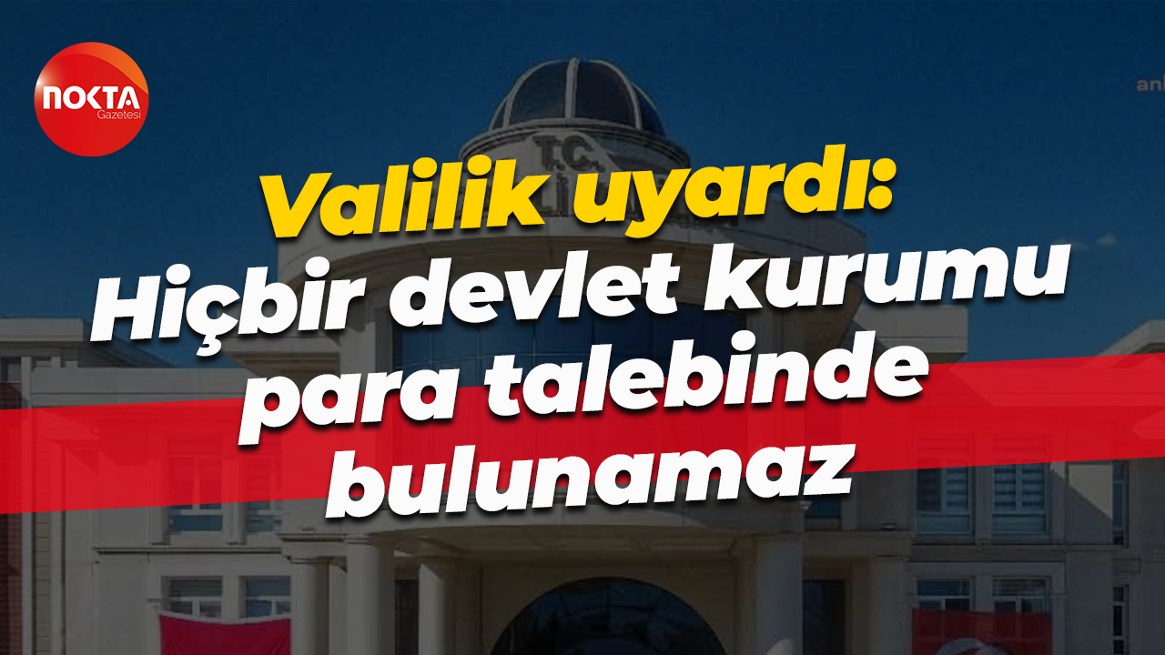 Valilik uyardı: Hiçbir devlet kurumu para talebinde bulunamaz