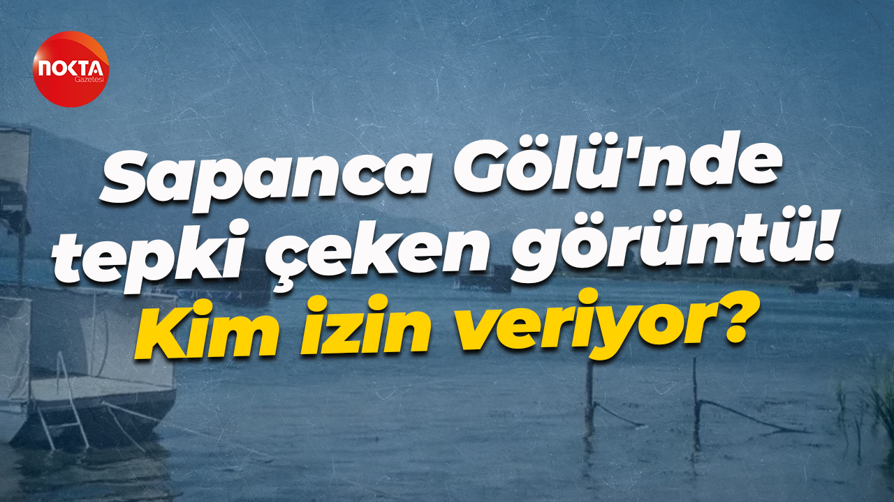 Sapanca Gölü'nde tepki çeken görüntü! Kim izin veriyor?