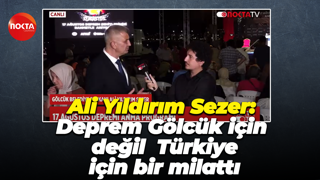 Ali Yıldırım Sezer: Deprem Gölcük için değil tüm Türkiye için bir milattı