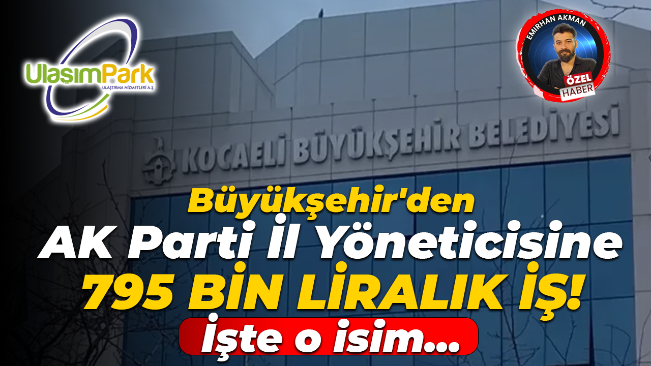 Kocaeli Büyükşehir AK Parti İl Yöneticisinden 795 bin liralık hizmet almış!