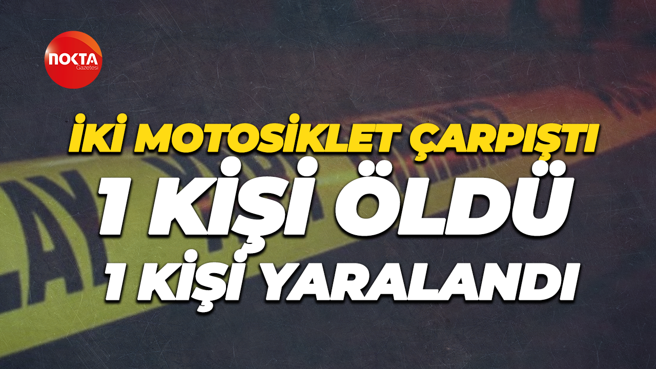 İki motosiklet çarpıştı, 1 kişi öldü, 1 kişi yaralandı