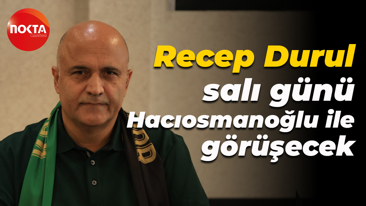 Recep Durul salı günü İbrahim Hacıosmanoğlu ile görüşecek