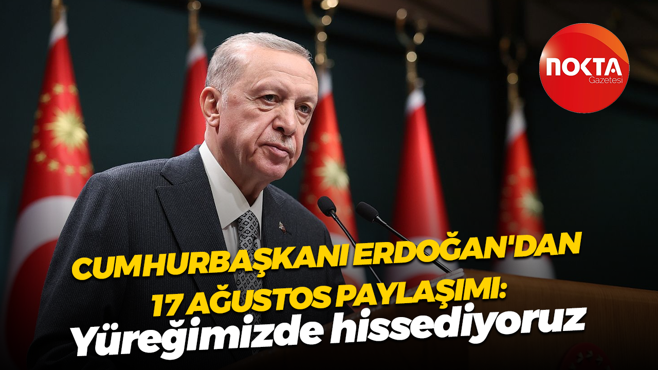 Cumhurbaşkanı Erdoğan'dan 17 Ağustos paylaşımı: Yüreğimizde hissediyoruz
