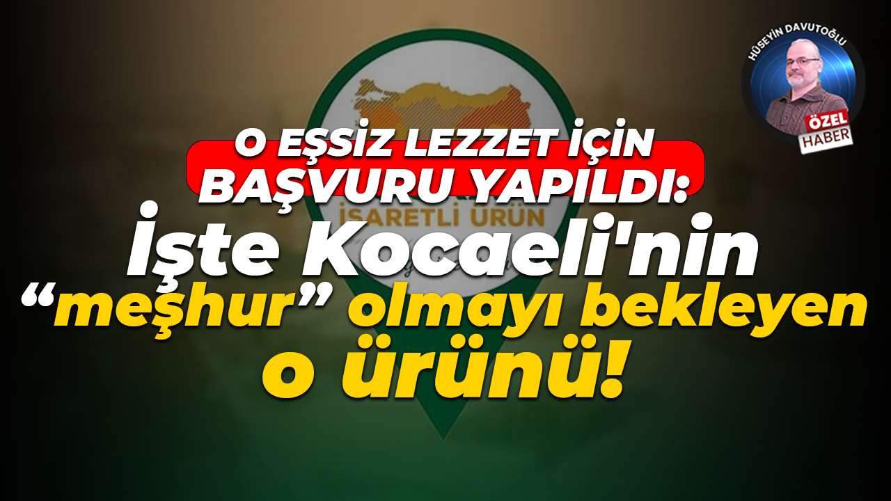 O eşsiz lezzet için başvuru yapıldı: İşte Kocaeli'nin “meşhur” olmayı bekleyen o ürünü!