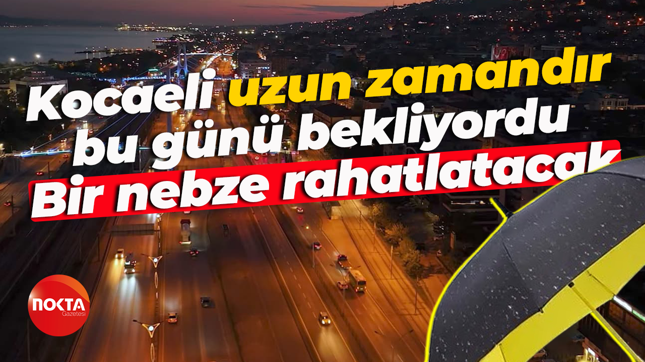Kocaeli uzun zamandır bu günü bekliyordu... Bir nebze rahatlatacak