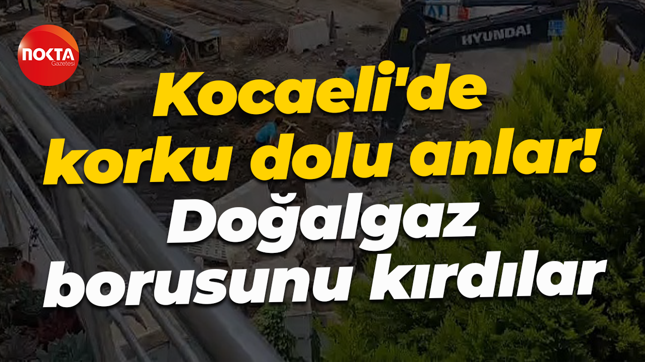 Kocaeli'de korku dolu anlar! Çalışma sırasında doğalgaz borusunu kırdılar