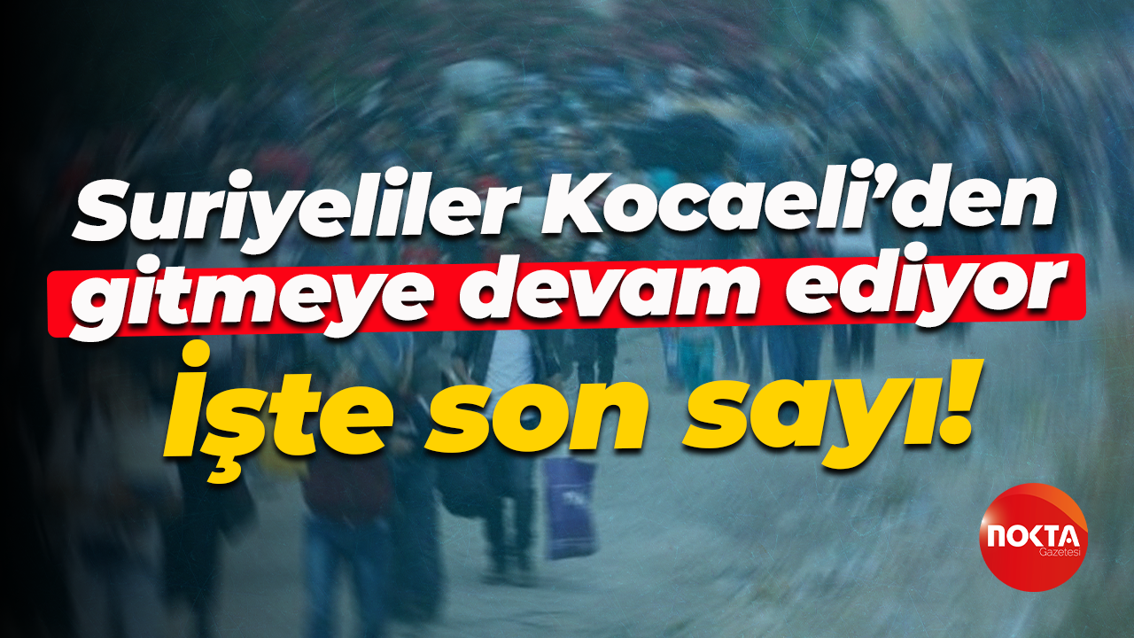 Suriyeliler Kocaeli’den gitmeye devam ediyor... İşte son sayı!