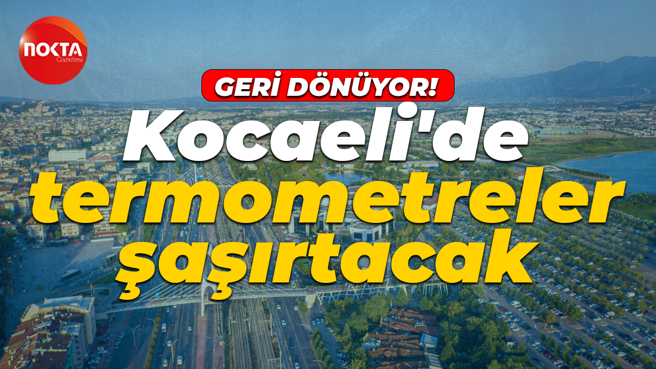 Kocaeli'de termometreler şaşırtacak: Geri dönüyor!