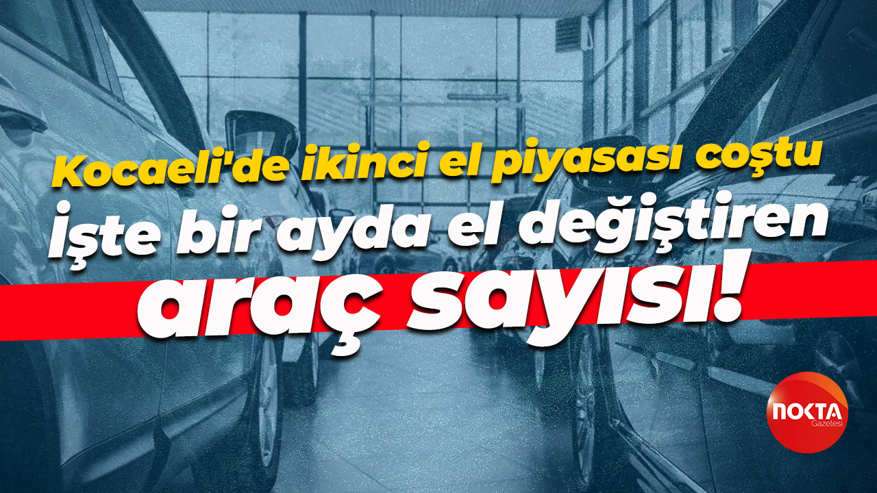 Kocaeli'de ikinci el piyasası coştu… İşte bir ayda el değiştiren araç sayısı!