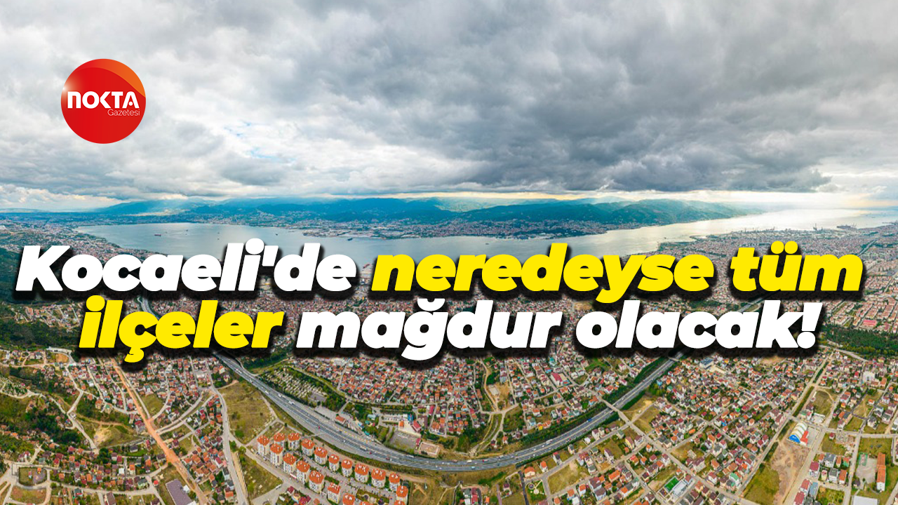 Kocaeli'de neredeyse tüm ilçeler mağdur olacak!
