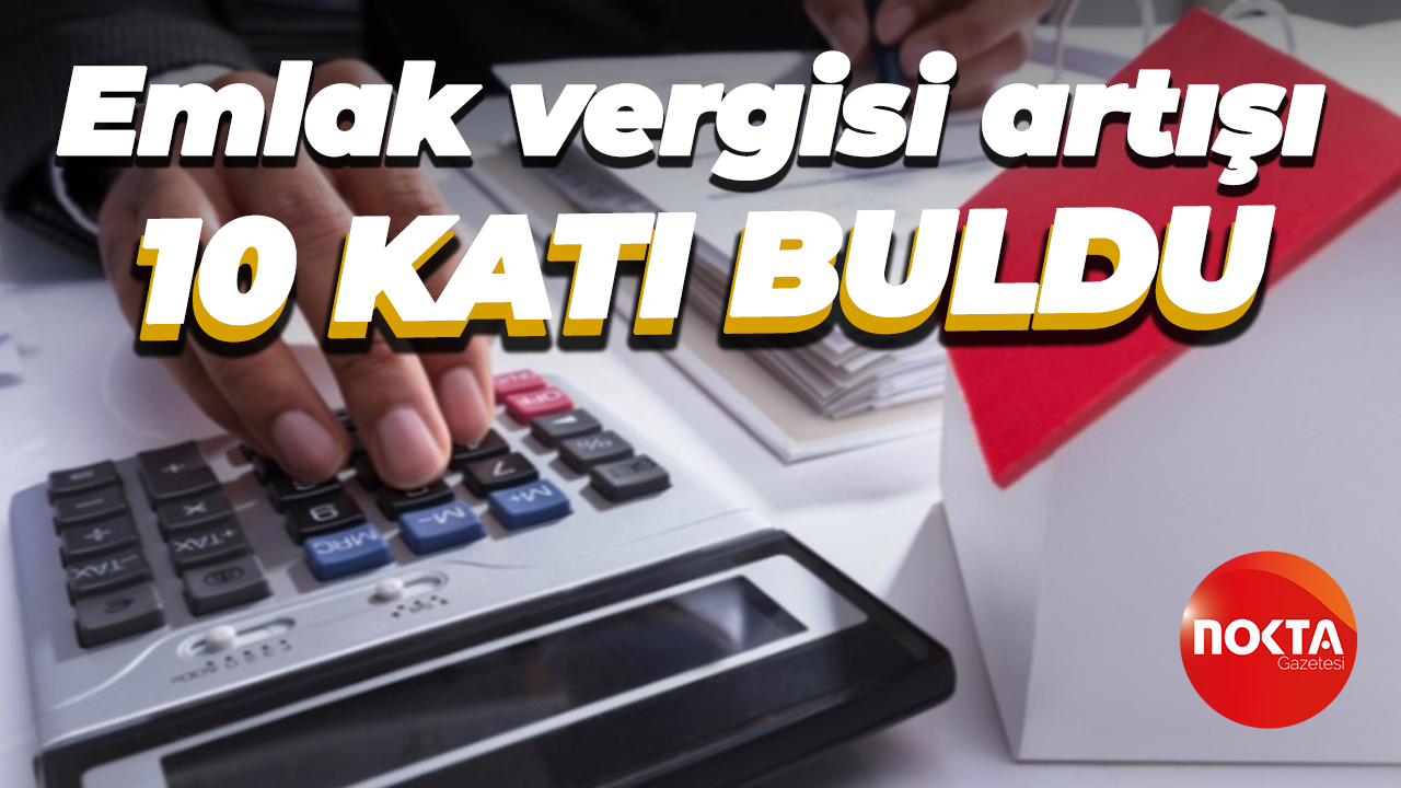 Emlak vergisi artışı 10 katı buldu