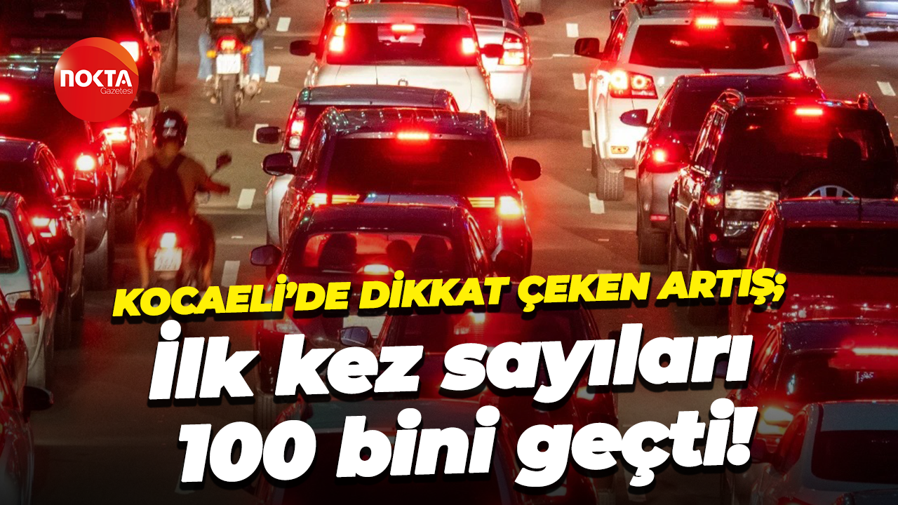 Kocaeli’de dikkat çeken artış; İlk kez sayıları 100 bini geçti!