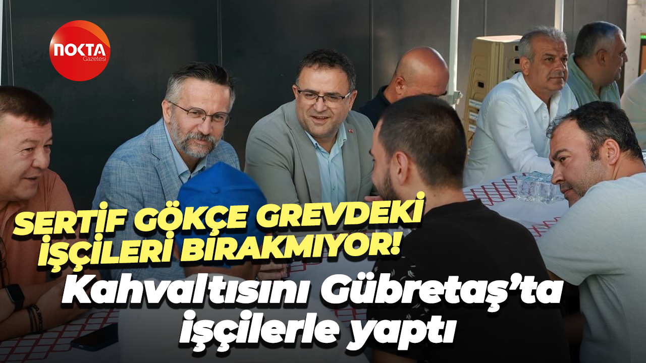 Sertif Gökçe grevdeki işçileri bırakmıyor! Kahvaltısını Gübretaş’ta işçilerle yaptı