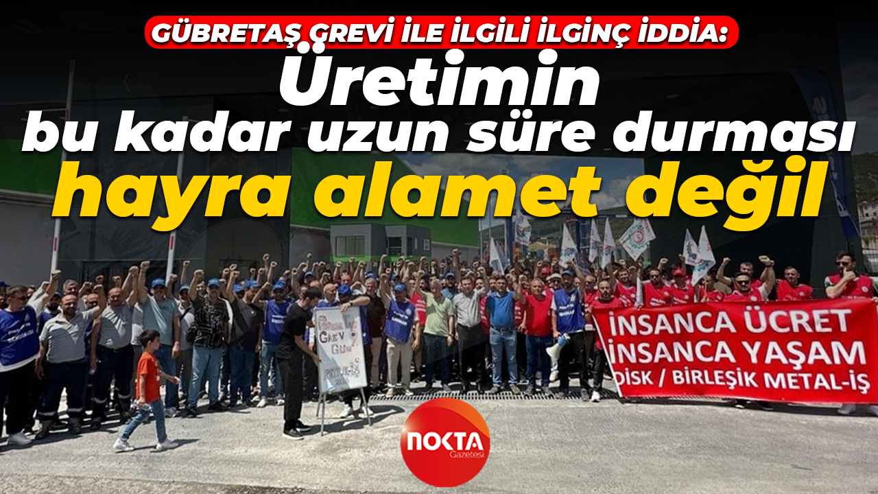 Gübretaş grevi ile ilgili ilginç iddia: Üretimin bu kadar uzun süre durması hayra alamet değil