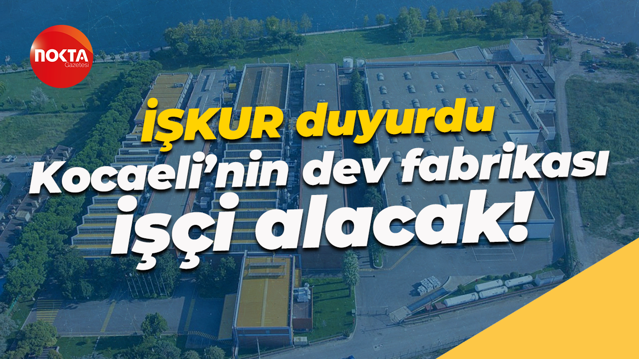 İŞKUR duyurdu... Kocaeli’nin dev fabrikası işçi alacak!