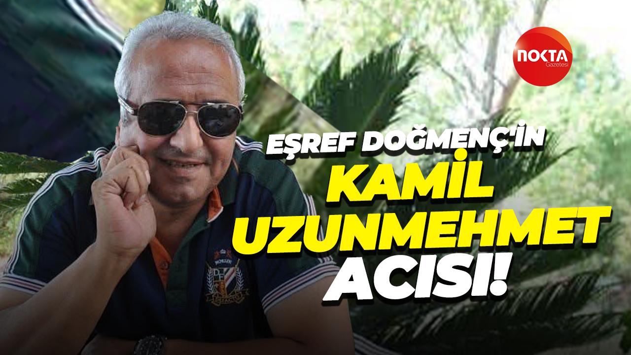 Eşref Doğmenç'in Kamil Uzunmehmet acısı!