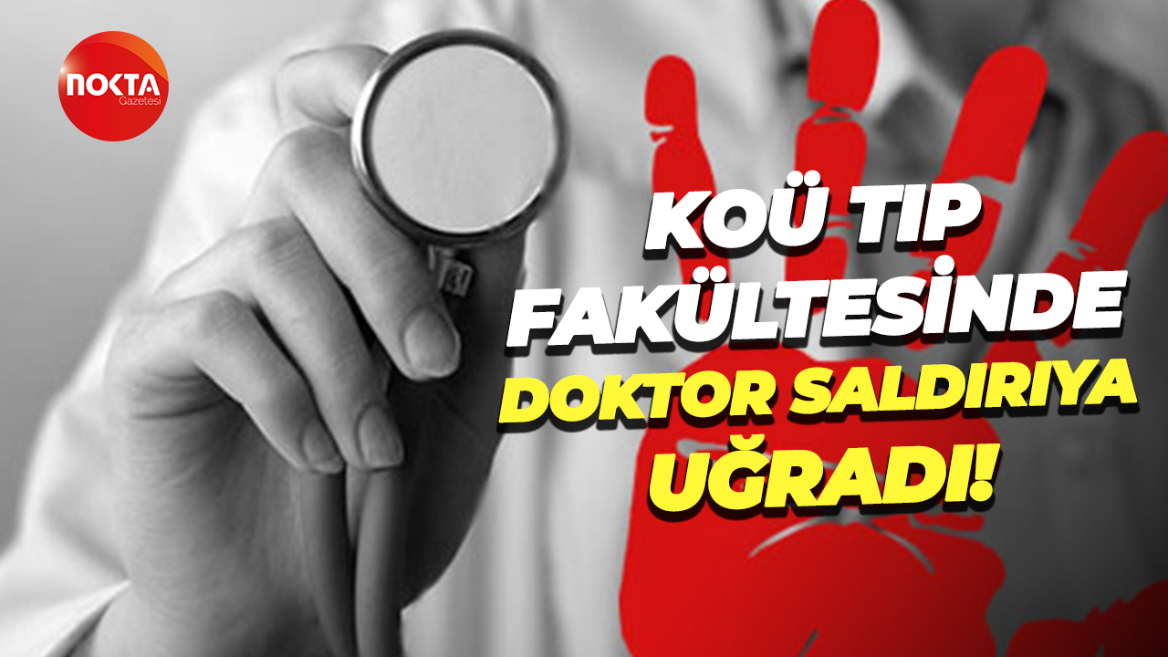 KOÜ Tıp Fakültesinde doktor saldırıya uğradı!