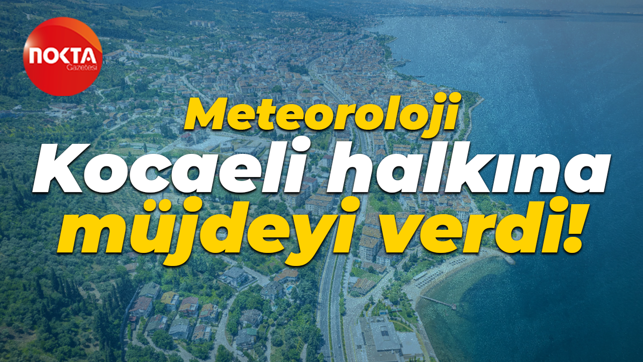Meteoroloji Kocaeli halkına müjdeyi verdi: O 2 güne dikkat!