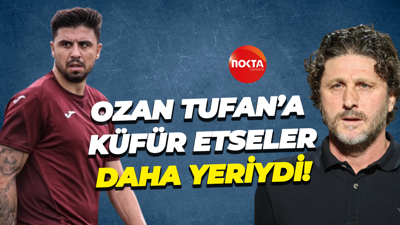 Ozan Tufan’a küfür etseler daha yeriydi!