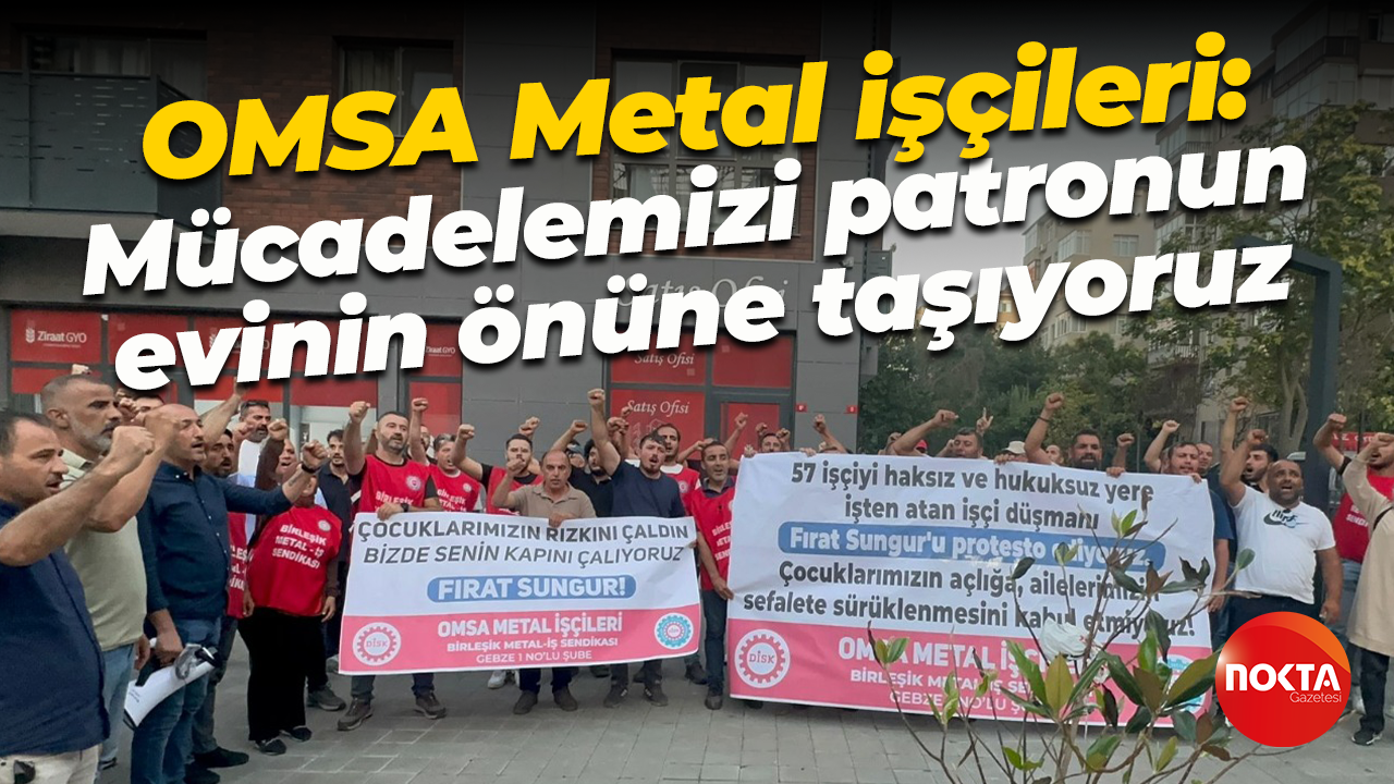 OMSA Metal işçileri: Mücadelemizi patronun evinin önüne taşıyoruz