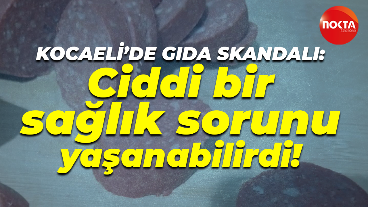 Kocaeli'de gıda skandalı: Ciddi bir sağlık sorunu yaşanabilirdi!