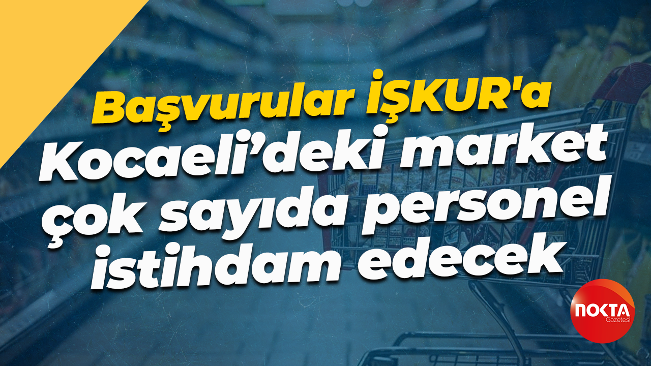 Başvurular İŞKUR'a... Kocaeli'deki market çok sayıda personel istihdam edecek