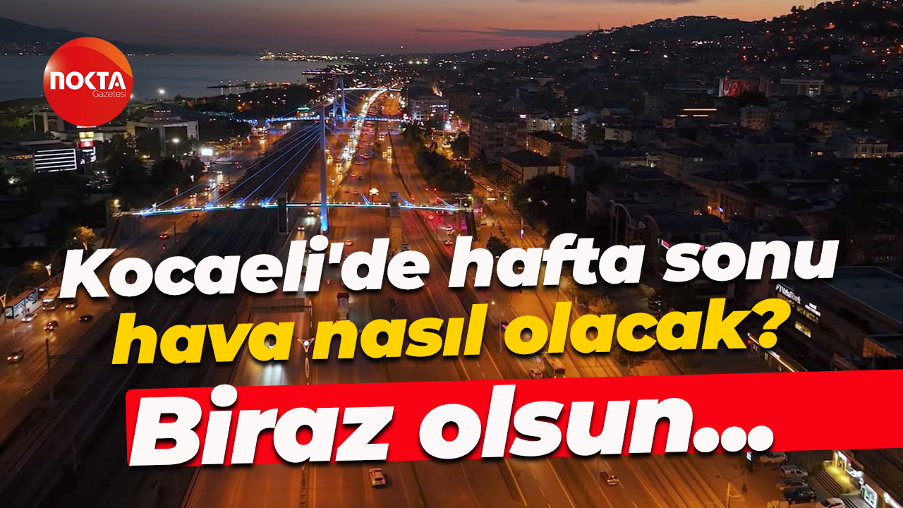 Kocaeli'de hafta sonu hava nasıl olacak? Biraz olsun...