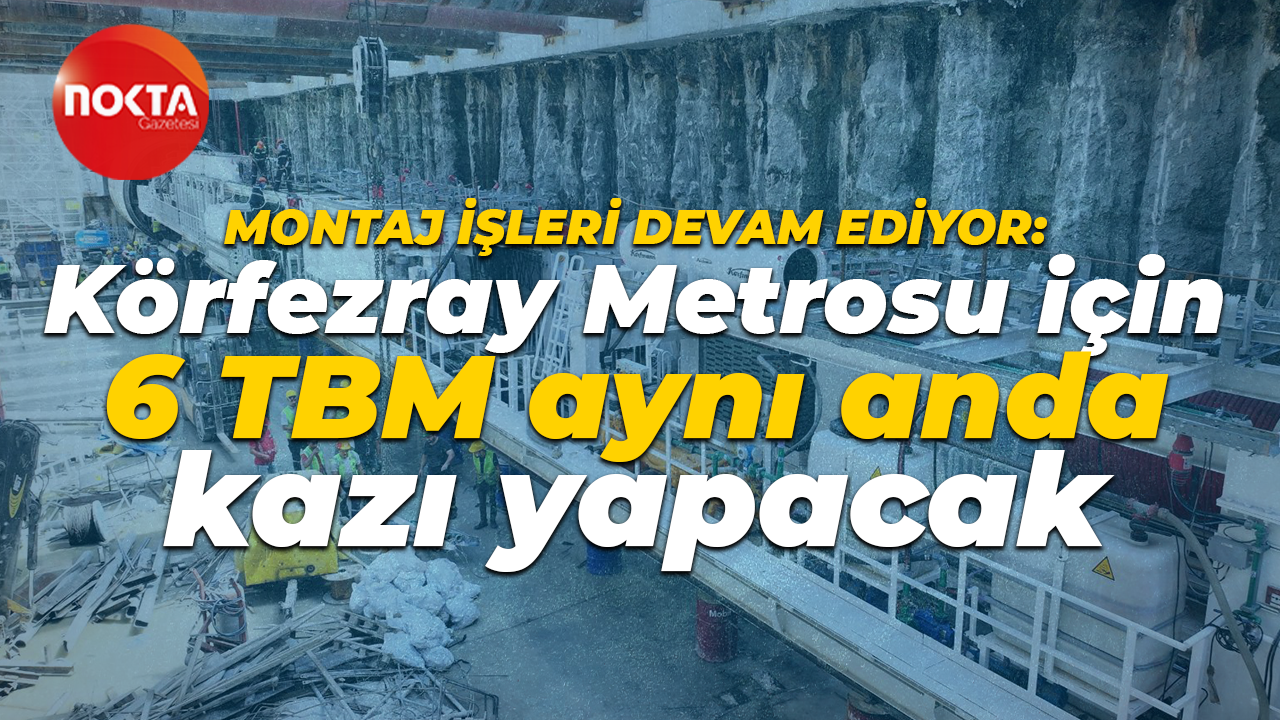 Montaj işleri devam ediyor: Körfezray Metrosu için 6 TBM aynı anda kazı yapacak