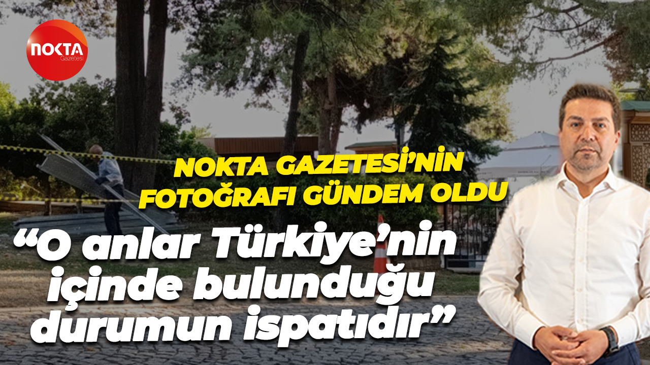 Nokta Gazetesi’nin fotoğrafı gündem oldu; Bülent Sarı; O anlar, Türkiye’nin içinde bulunduğu durumun ispatıdır